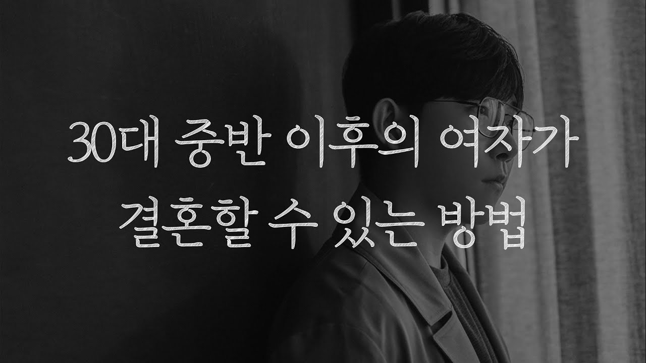 30대 중반 이후의 여자가 결혼 할 수 있는 가장 현실적인 방법