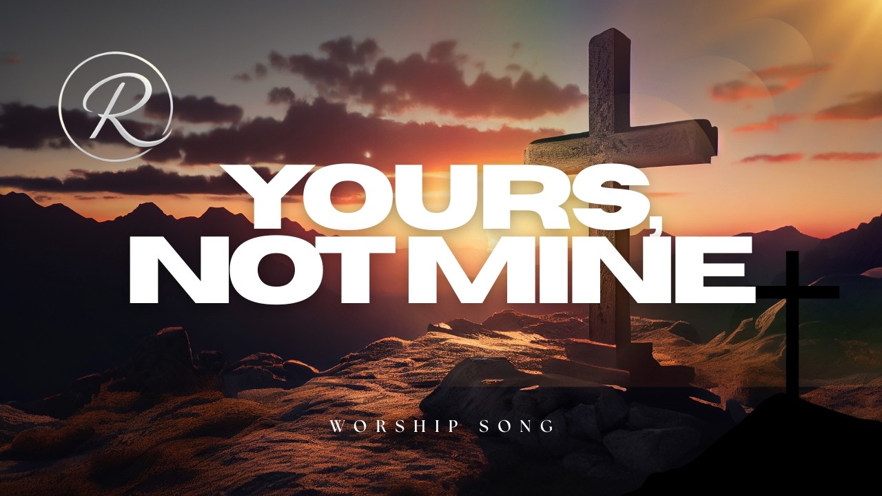 Yours, Not Mine- Worship Song
