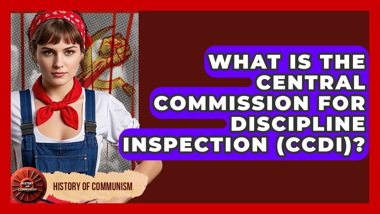 What Is The Central Commission For Discipline Inspection (CCDI)? - History of Communism
