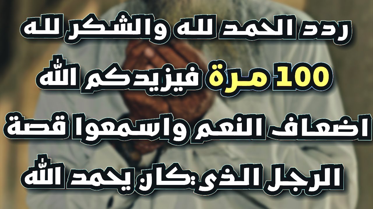 ردد الحمد لله والشكر لله 100 مرة فيزيدكم الله اضعاف النعم واسمعوا قصة الرجل الذي كان يحمد الله