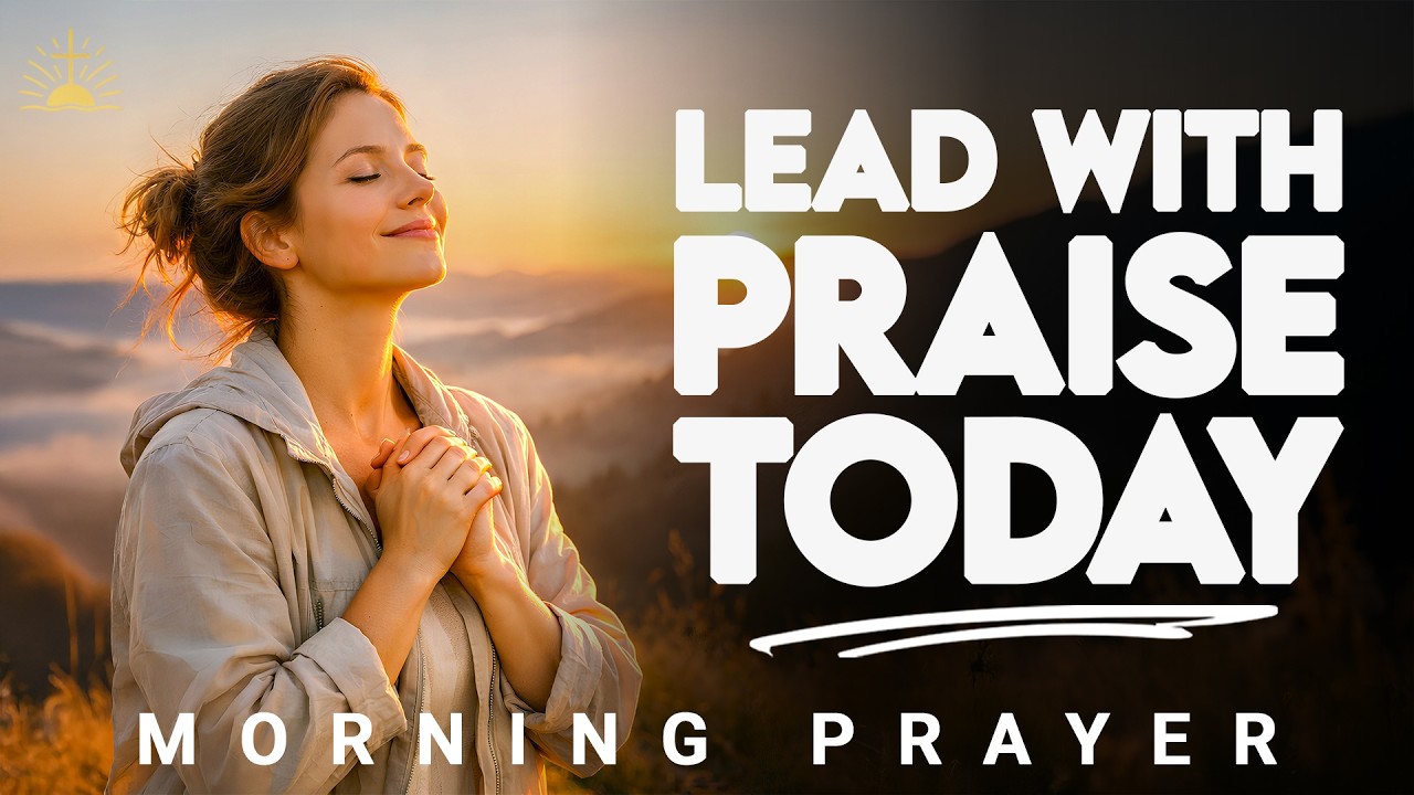 Choose Praise Before Feelings Today | Morning Prayer