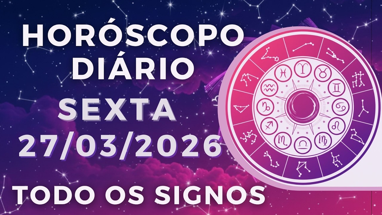 HOR&Oacute;SCOPO DO DIA DE HOJE SEXTA 27 DE MAR&Ccedil;O DE 2026 PREVIS&Atilde;O PARA TODOS OS SIGNOS. DIA 27/03/26