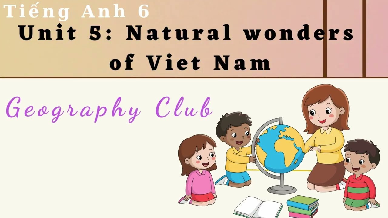 Tiếng anh 6 - Unit 5 - Natural wonders of Viet Nam - Lesson 1: Geography Club