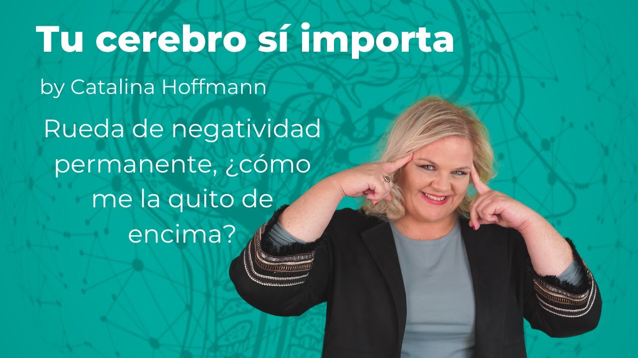 Rueda de negatividad permanente, ¿cómo me la quito de encima? / Tu cerebro sí importa