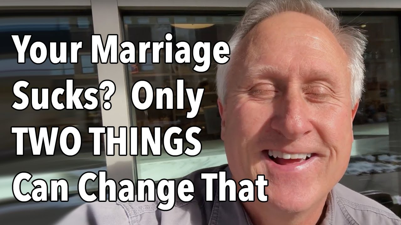 Your Marriage Sucks?  Only TWO THINGS Can Change That