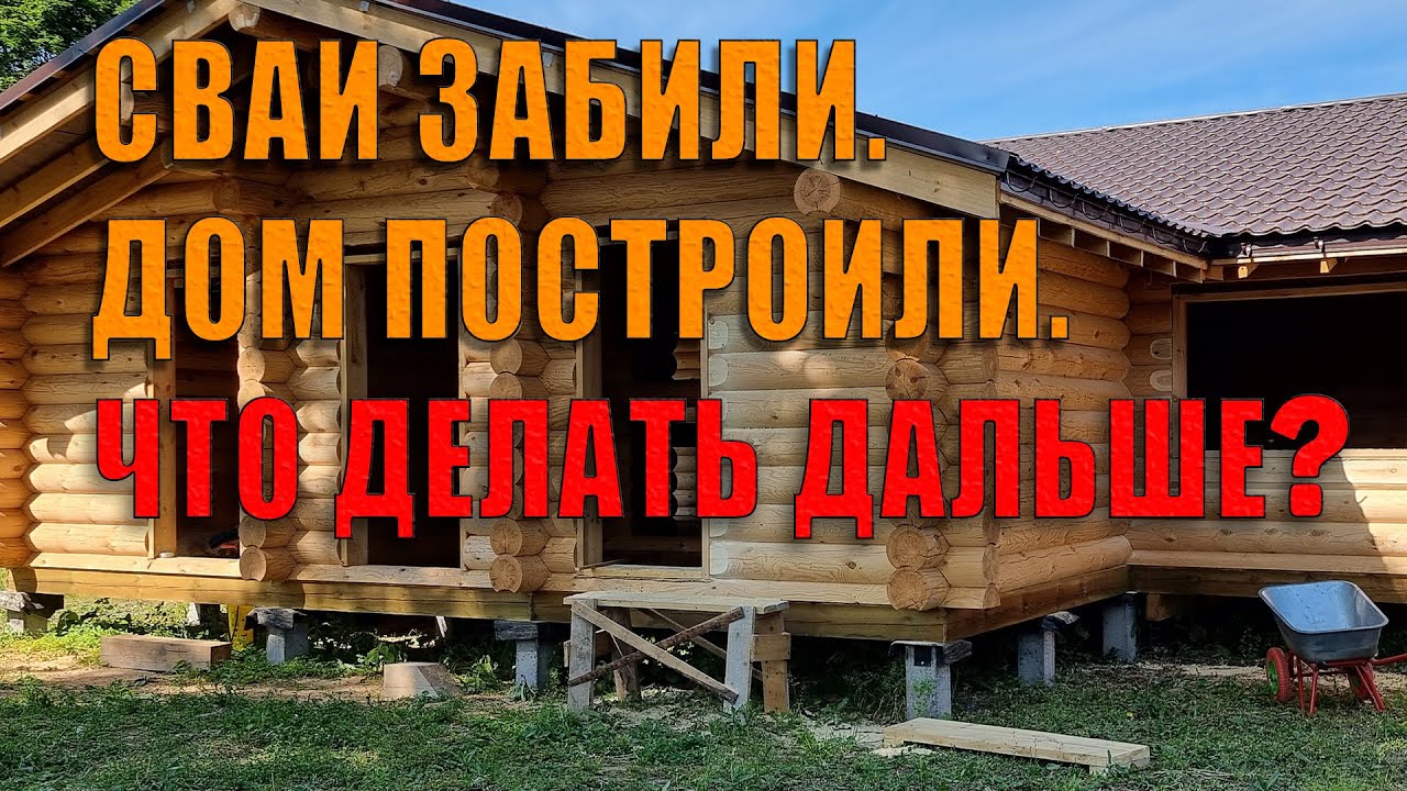 Сваи забили. Дом построили. Что делать дальше?