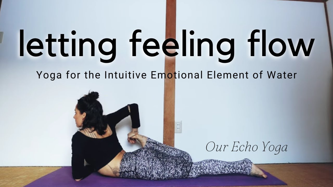 Letting Feeling Flow | Yoga for the Intuitive Emotional Element of Water | OUR ECHO YOGA