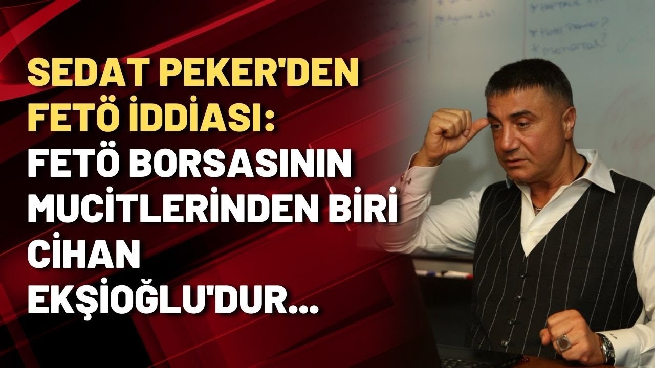 Sedat Peker'den FETÖ iddiası: FETÖ borsasının mucitlerinden biri Cihan Ekşioğlu'dur...