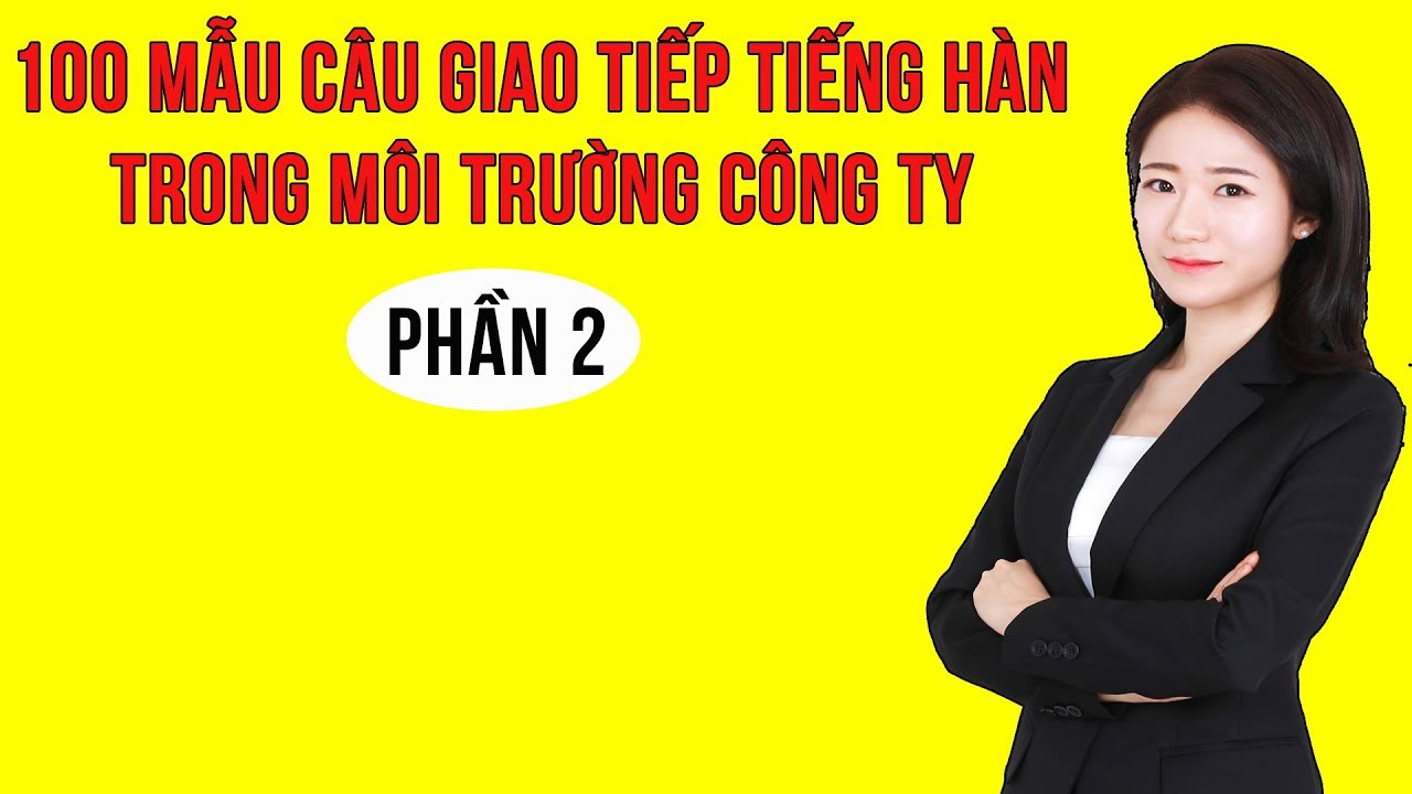 100 Mẫu Câu Tiếng Hàn Giao Tiếp Thông Dụng Nhất Trong Môi Trường Công Ty Hàn Quốc | Phần 2