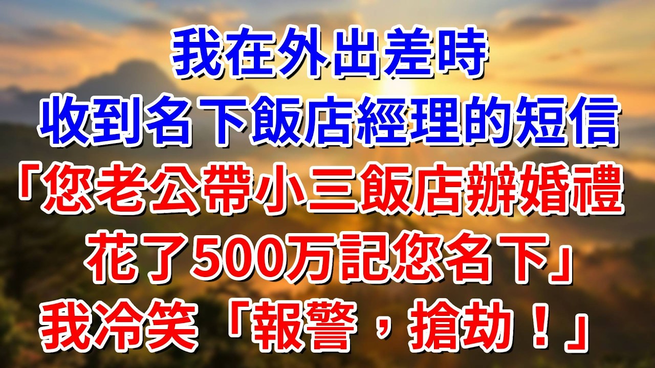 我在外出差時，收到名下飯店經理的短信，您老公帶小三在飯店舉辦婚禮，花了500完說記您名下！我冷笑「報警搶劫」#阿木講故事#為人處世#生活經驗#情感故事#養老#睡前故事