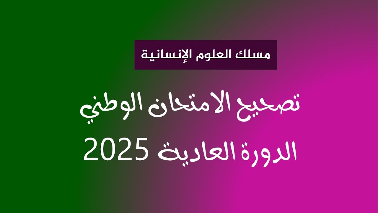 تصحيح الامتحان الوطني في مادة اللغة العربية   الدورة العادية 2025   مسلك العلوم الإنسانية