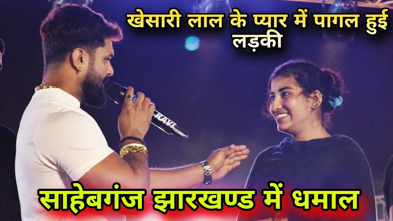खेसारी लाल यादव के प्यार में पागल हुई गांव की लड़की || साहेबगंज झारखण्ड में रच दिया इतिहास #bhojpuri