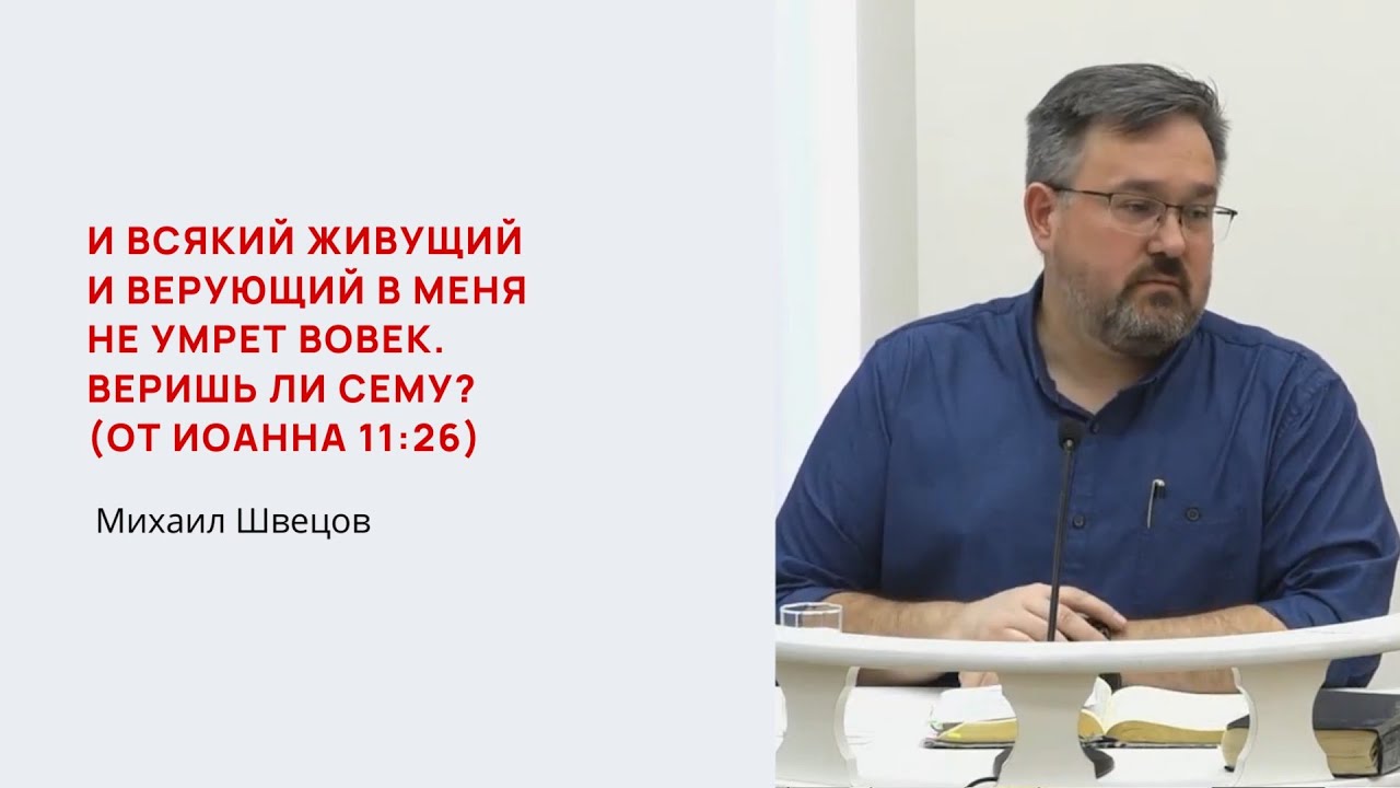 Михаил Швецов. И всякий живущий и верующий в меня не умрет вовек  Веришь ли сему?