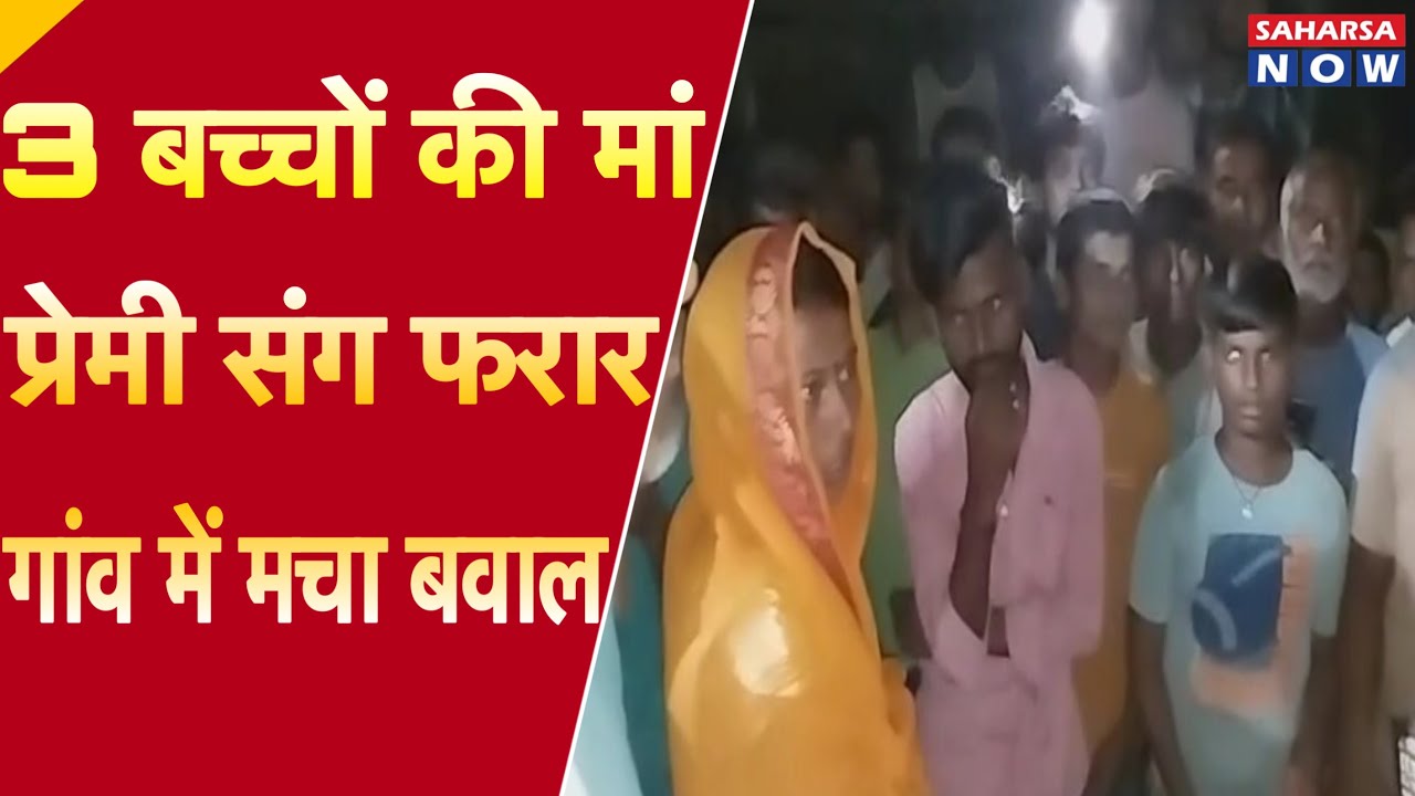 3 बच्चों की मां प्रेमी संग फरार, गांव में मचा बवाल @SAHARSA NOW
