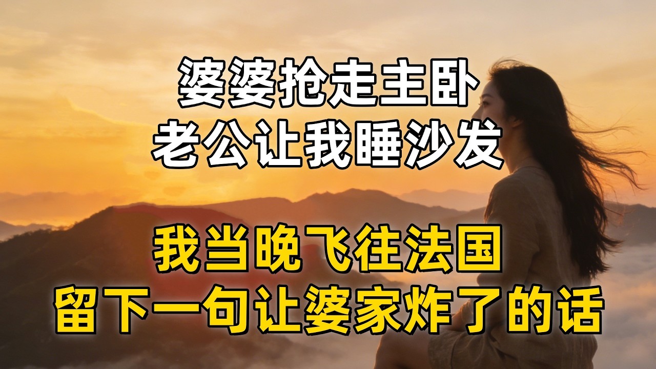 婆婆抢走主卧，老公让我睡沙发，我当晚飞往法国，留下一句让婆家炸了的话！