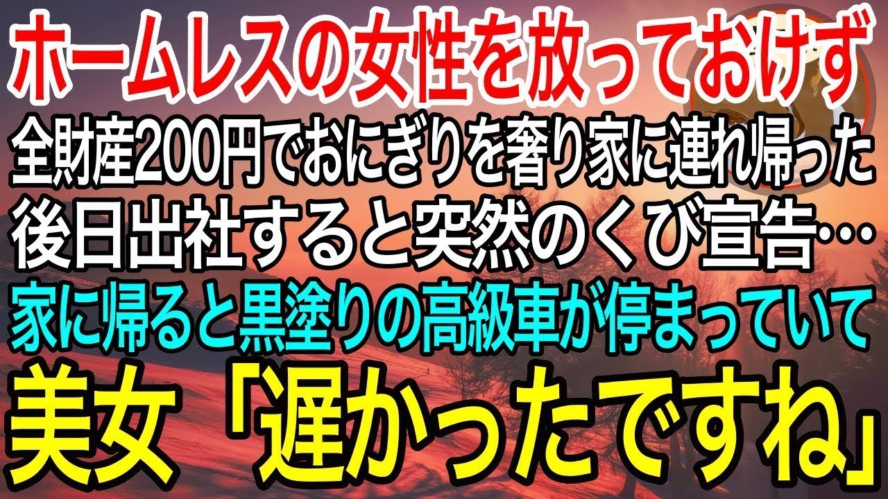 【感動】ボロボロのホームレス女性を放っておけず、全財産200円でおにぎりを奢り家に連れ帰った俺。後日、出勤すると突然のクビ宣告…家に帰ると黒塗りの高級車が停まっていて、美女「遅かったですね」【泣ける話