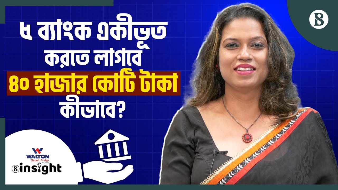 ৫ ব্যাংক একীভূত করতে লাগবে ৪০ হাজার কোটি টাকা, কীভাবে? | The Business Standard