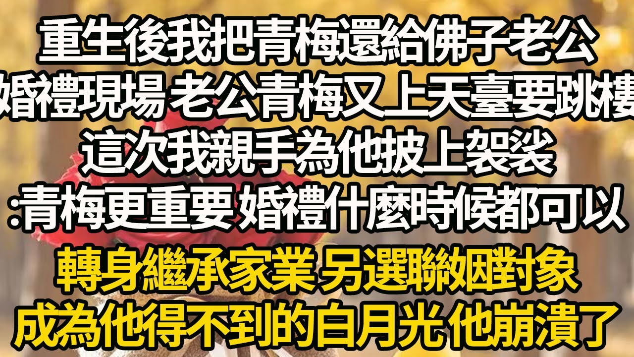 【完結】重生後我把青梅還給佛子老公，婚禮現場 老公青梅又上天臺要跳樓，這次我親手為他披上袈裟:青梅更重要 婚禮什麼時候都可以，轉身繼承家業 另選聯姻對象，成為他得不到的白月光 他崩潰了