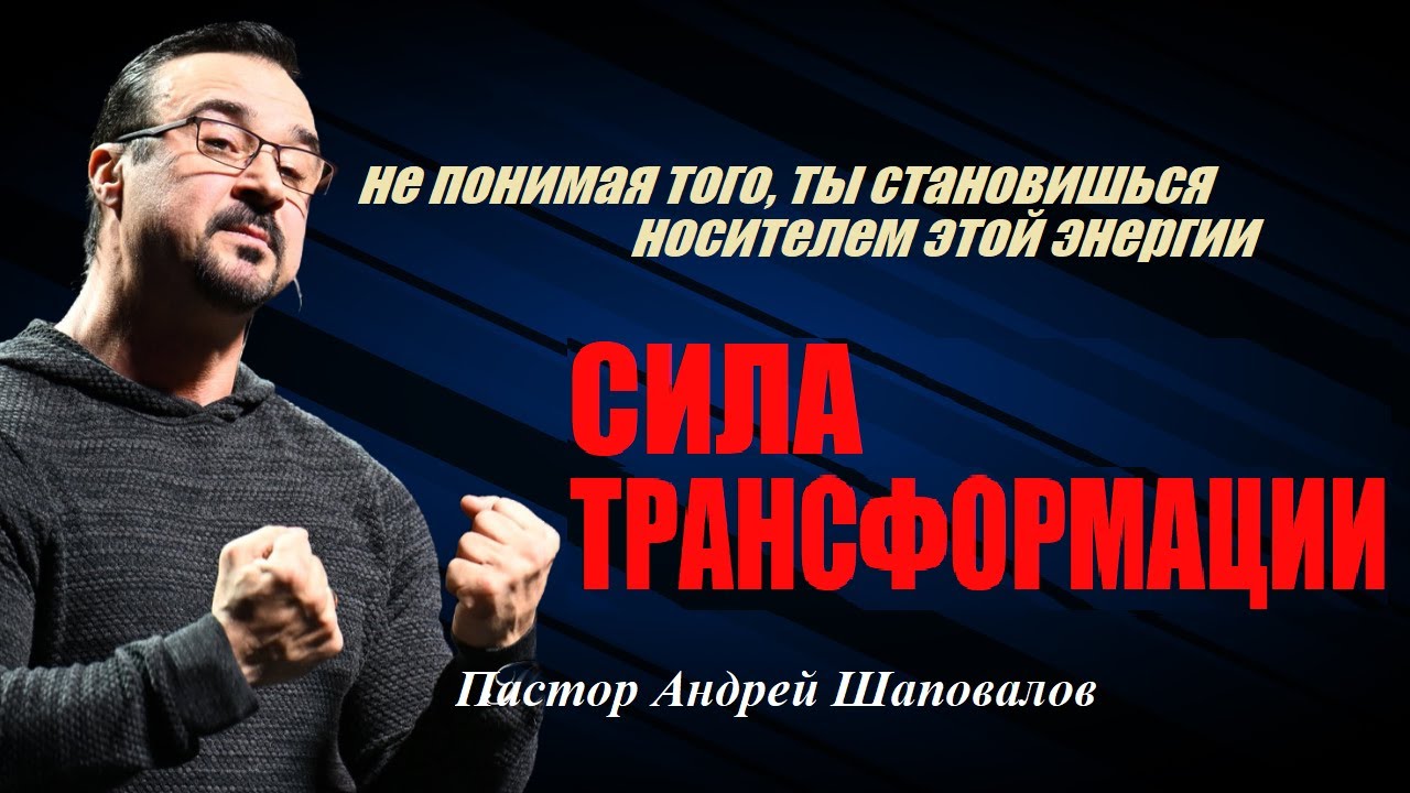 Не понимая того, ты становишься носителем этой энергии. Сила трансформации. Пастор Андрей Шаповалов.