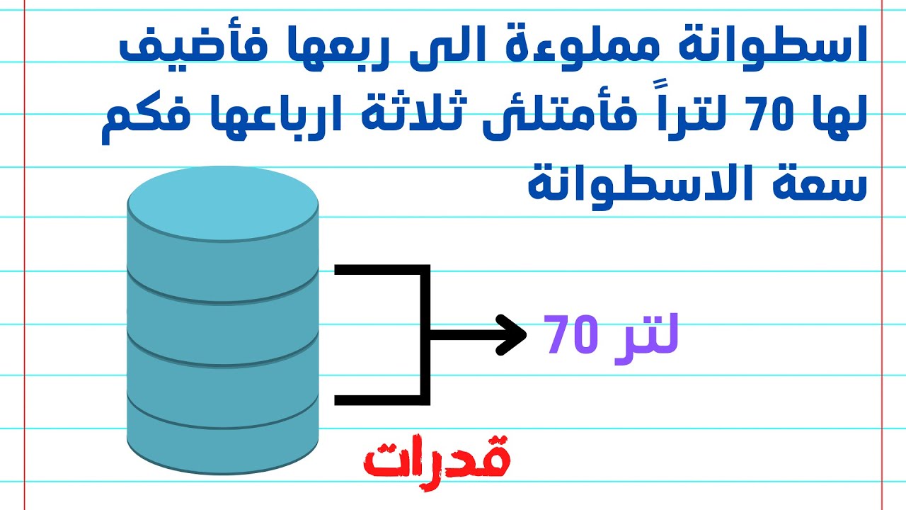 قدرات كمي 🔢 اسطوانة مملوءة الى ربعها ، فأضيف لها ٧٠ لتراً فأمتلئ ثلاثة ارباعها فكم سعة الاسطوانة