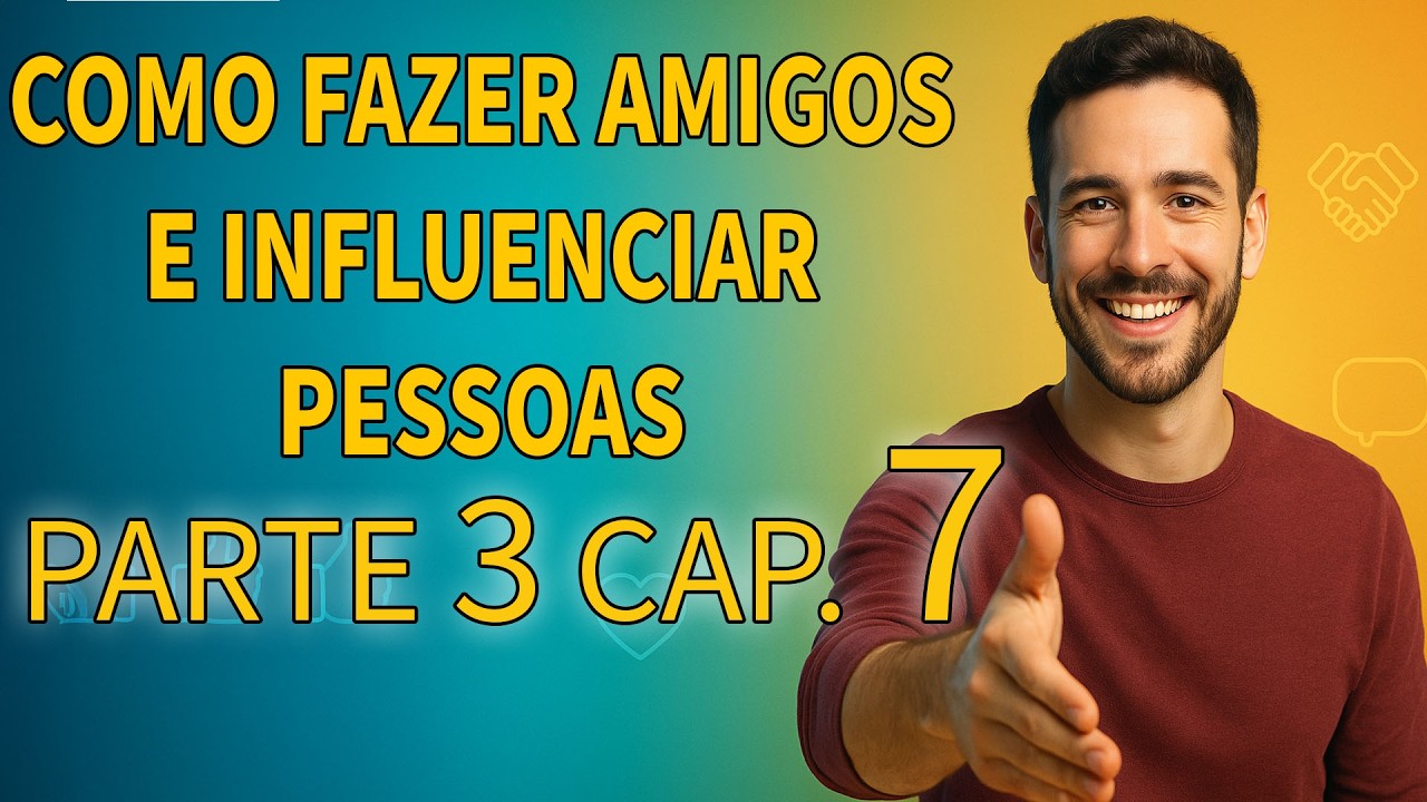 Você Está Fazendo Isso e Nem Percebe (Dale Carnegie – Cap. 7, Parte 3)