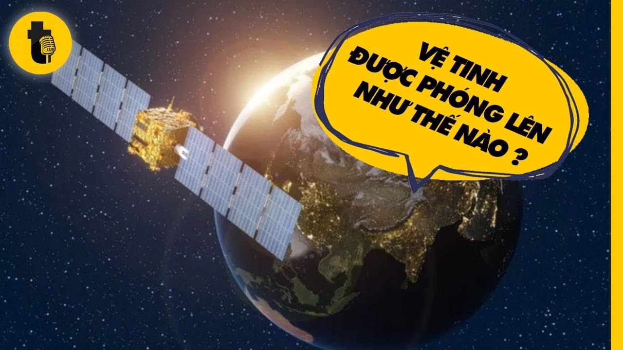 VỆ TINH ĐƯỢC PHÓNG LÊN NTN? VIỆT NAM CÓ VỆ TINH CHƯA?