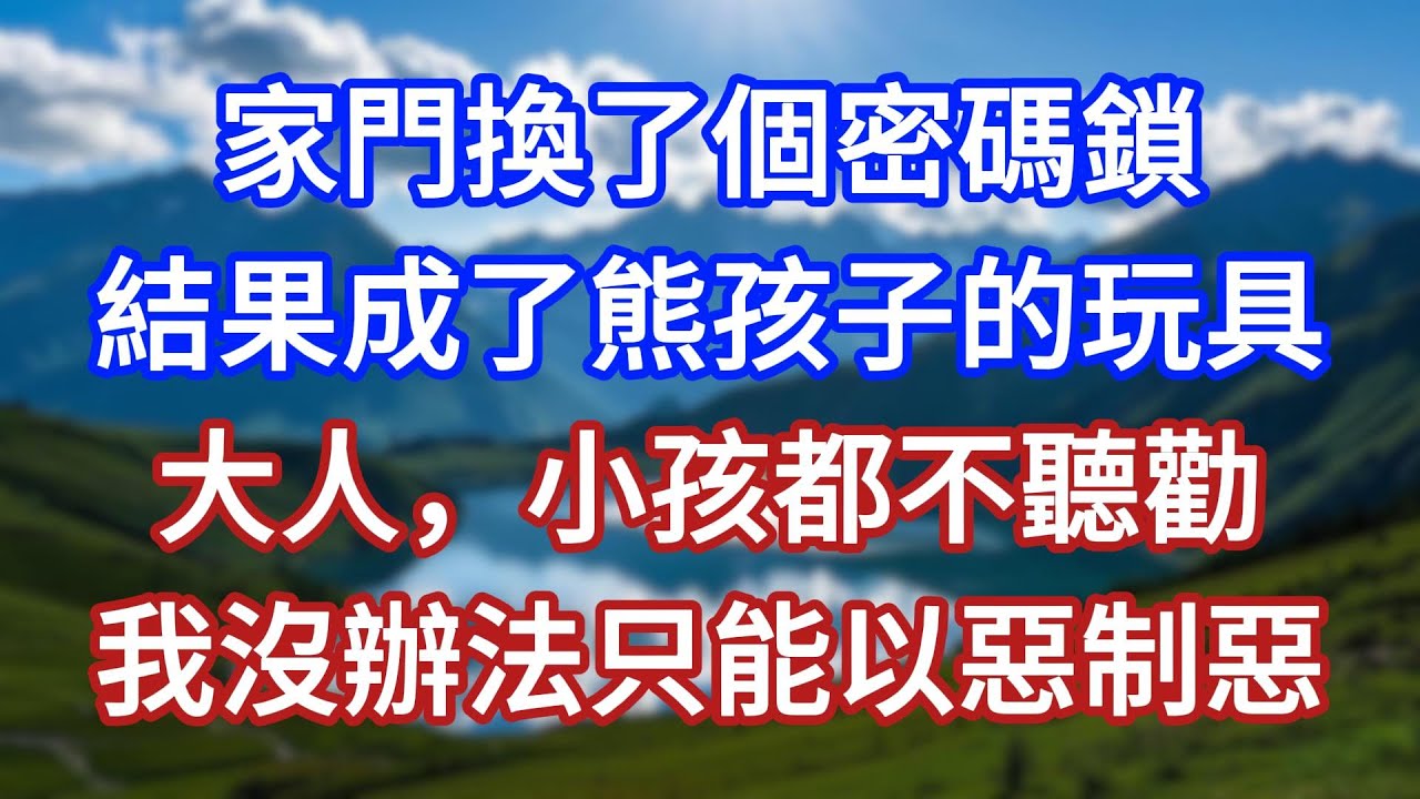 家門換了個密碼鎖，結果成了熊孩子的玩具，大人，小孩都不聽勸，我沒辦法只能以惡制惡！#言情故事#情感故事#家庭故事#小說#戀愛#婚姻