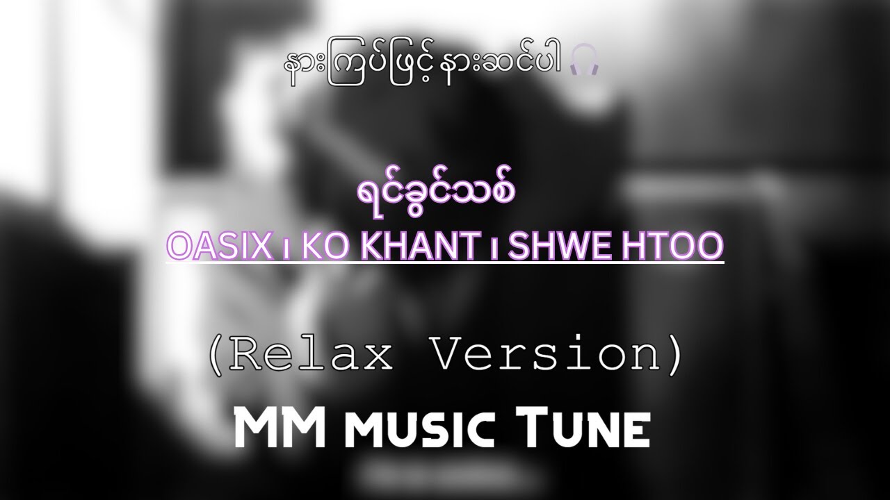 ရင်ခွင်သစ် Oasix၊ Ko Khant ၊ Shwe Htoo (relax version)