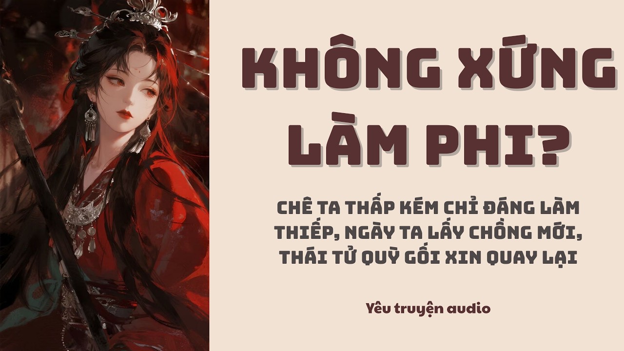 [Truyện Audio] Chê ta thấp kém, ngày ta lấy chồng mới Thái Tử cầu xin ta quay về | Yêu Truyện Audio