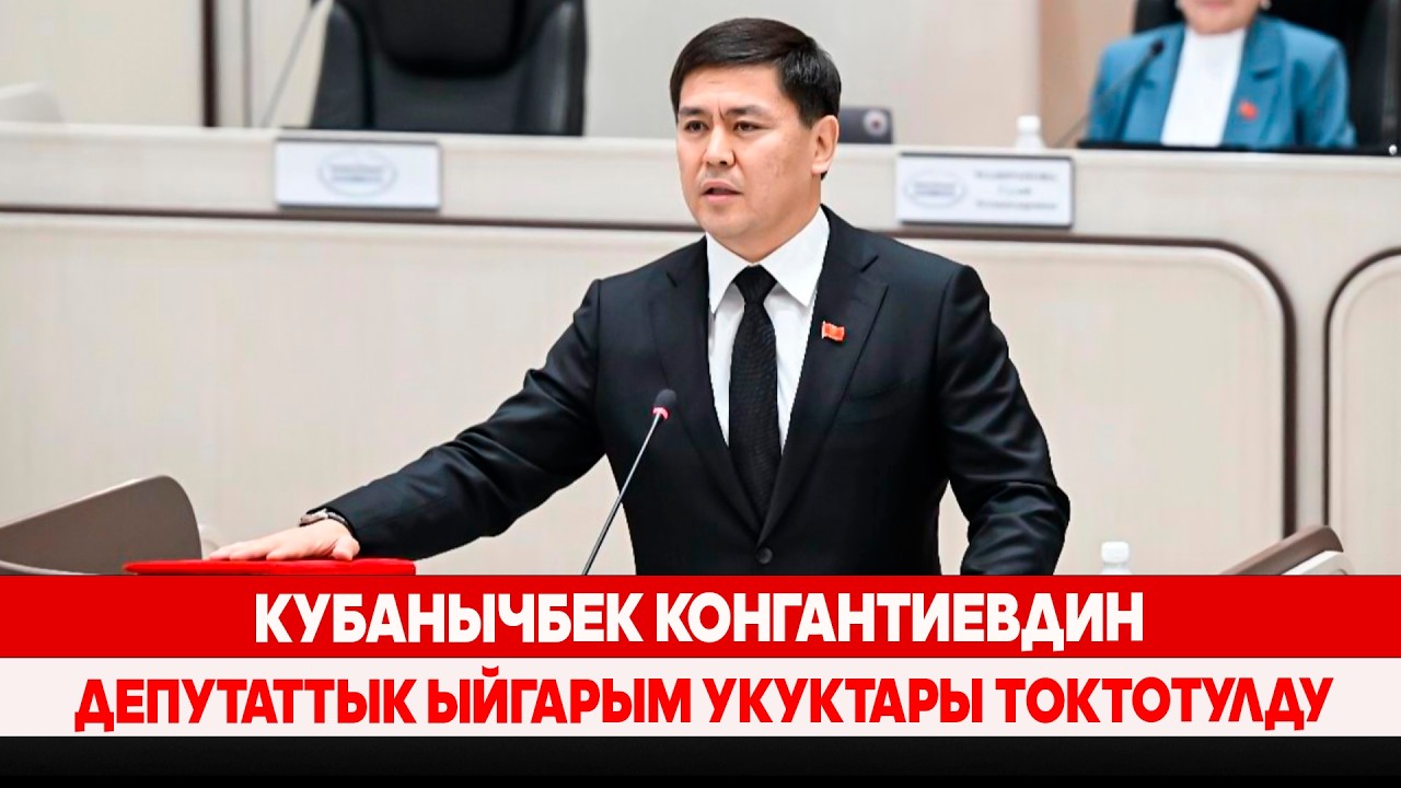 Кубанычбек Конгантиевдин депутаттык ыйгарым укуктары токтотулду