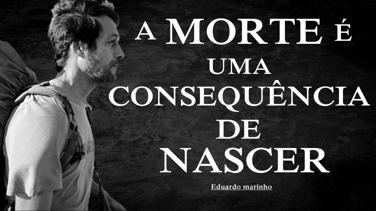 A MORTE é uma consequência de nascer - Eduardo marinho!!