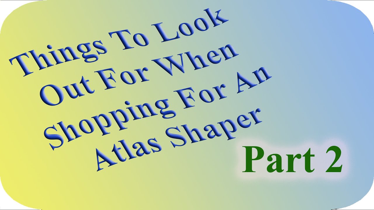 Things To Look (Out) For When Shopping For An Atlas Shaper: Part 2