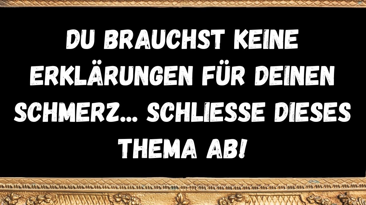 Du brauchst keine Erklärungen für deinen Schmerz... Schließe dieses Thema ab!  BOTSCHAFT DER ENGEL