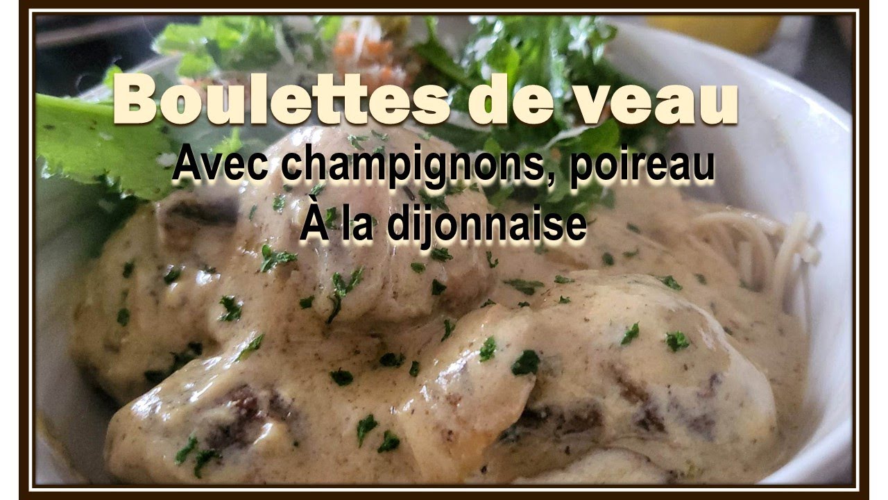 BOULETTES DE VEAU  CHAMPIGNONS ET POIREAU À LA DIJONNAISE