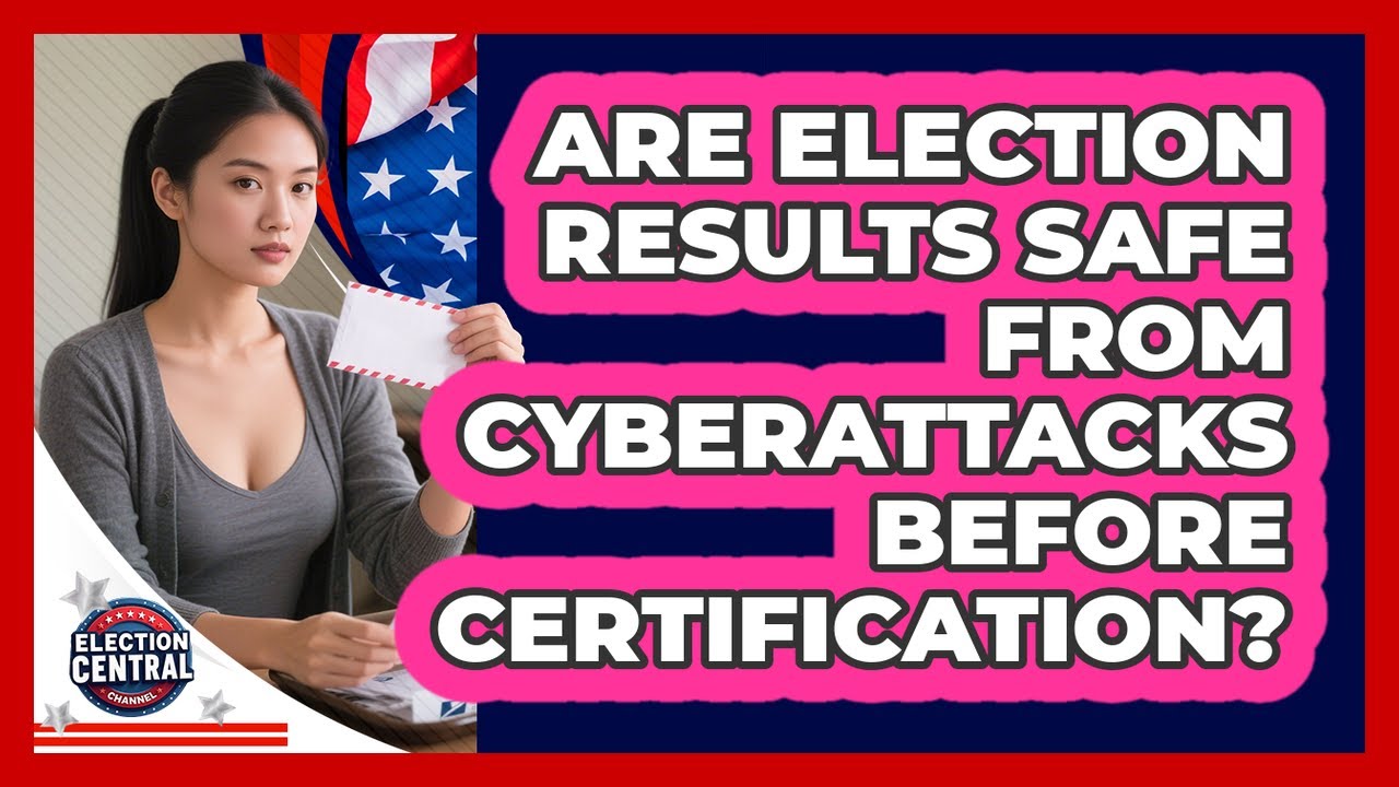 Are Election Results Safe From Cyberattacks Before Certification? - Election Central Channel