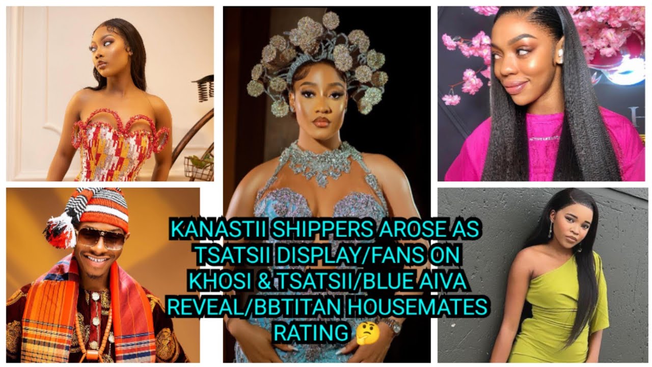 KANASTII SHIPPERS AROSE AS TSATSII DISPLAY/FANS ON KHOSI&TSATSII/BLUE AIVA REVEAL/HOUSEMATES RATING