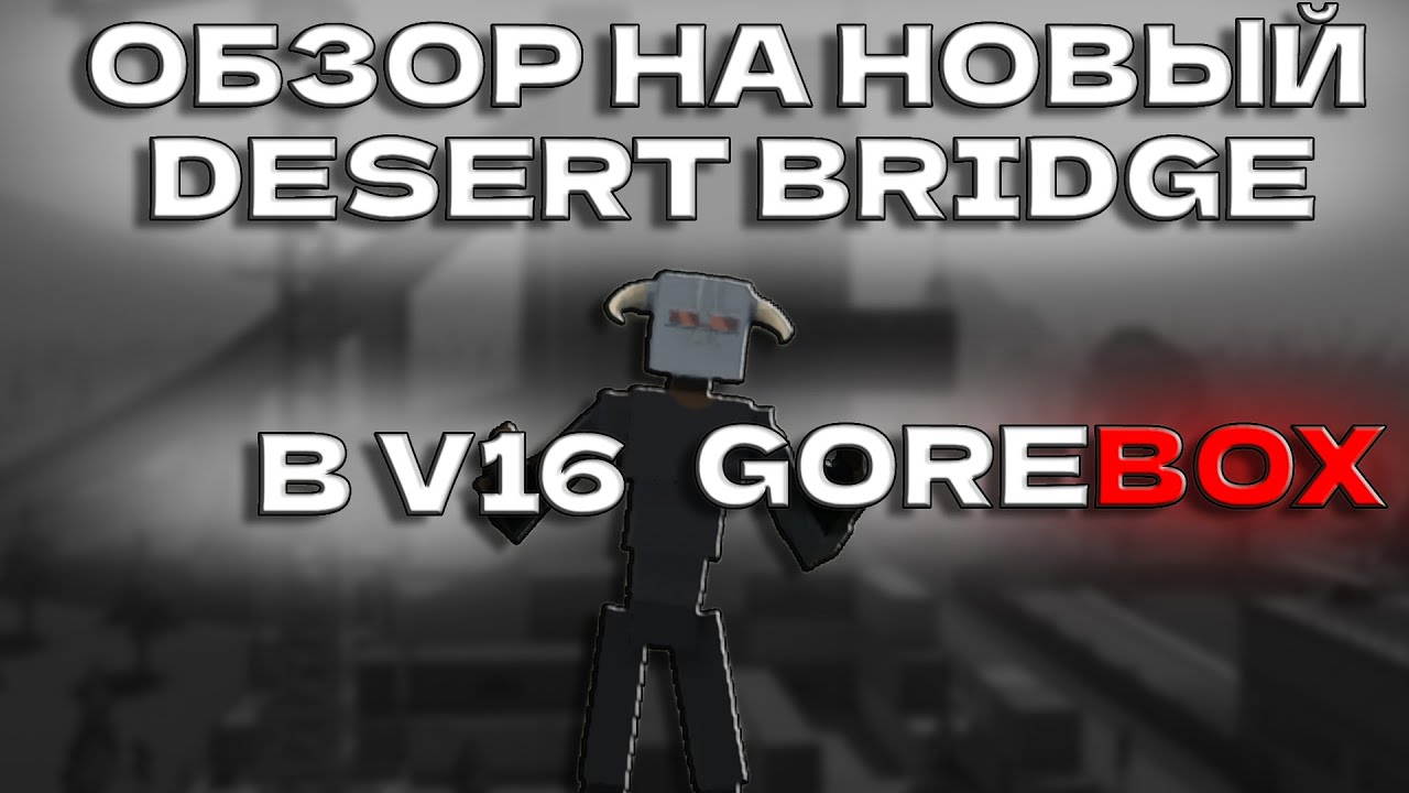 ОБЗОР НА НОВЫЙ DESERT BRIDGE В V16 GOREBOX!
