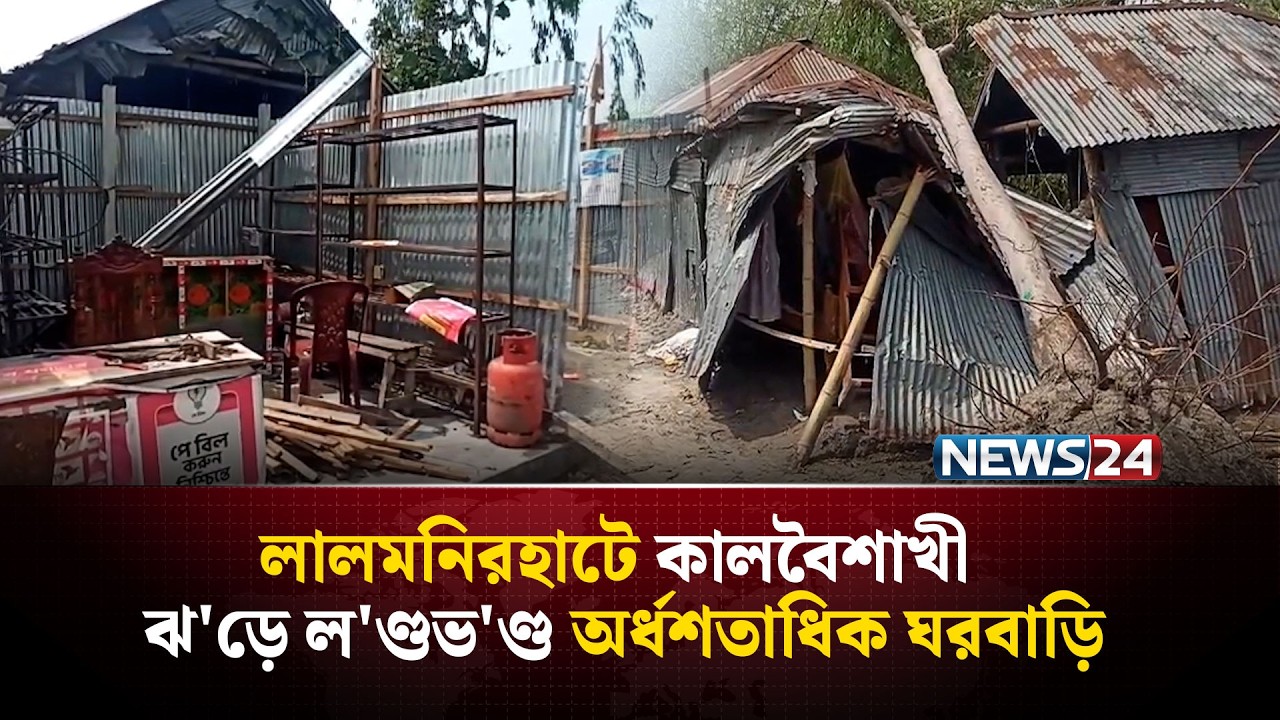 লালমনিরহাটে কালবৈশাখী ঝ'ড়ে ল'ণ্ডভ'ণ্ড অর্ধশতাধিক ঘরবাড়ি | NEWS24