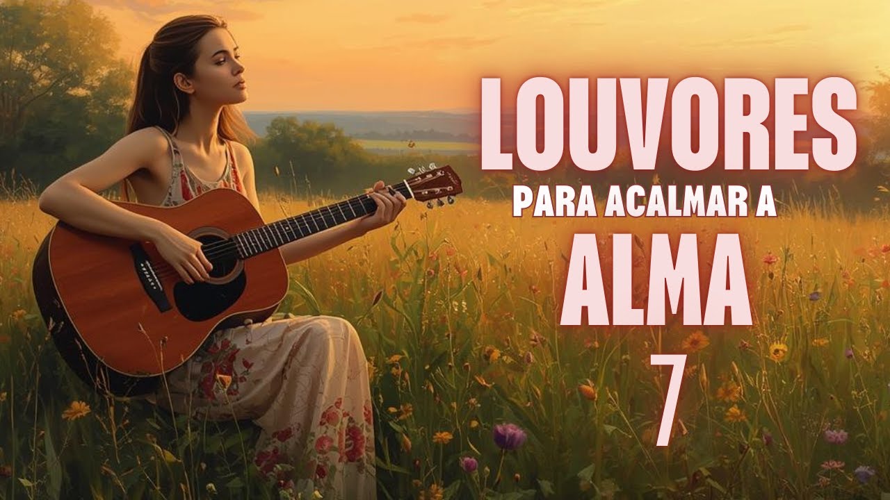 🔥Louvores para Acalmar a Alma 7 | Hinos que trazem Paz para sua vida #louvoresparaacalmaraalma