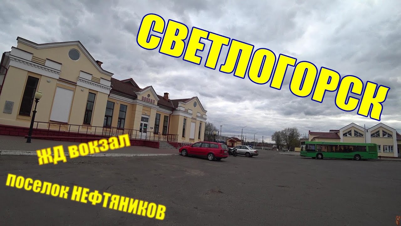 ПОСЕЛОК НЕФТЯНИКОВ / ВОКЗАЛ / СВЕТЛОГОРСК-НА-БЕРЕЗИНЕ / ЧАСТЬ 3