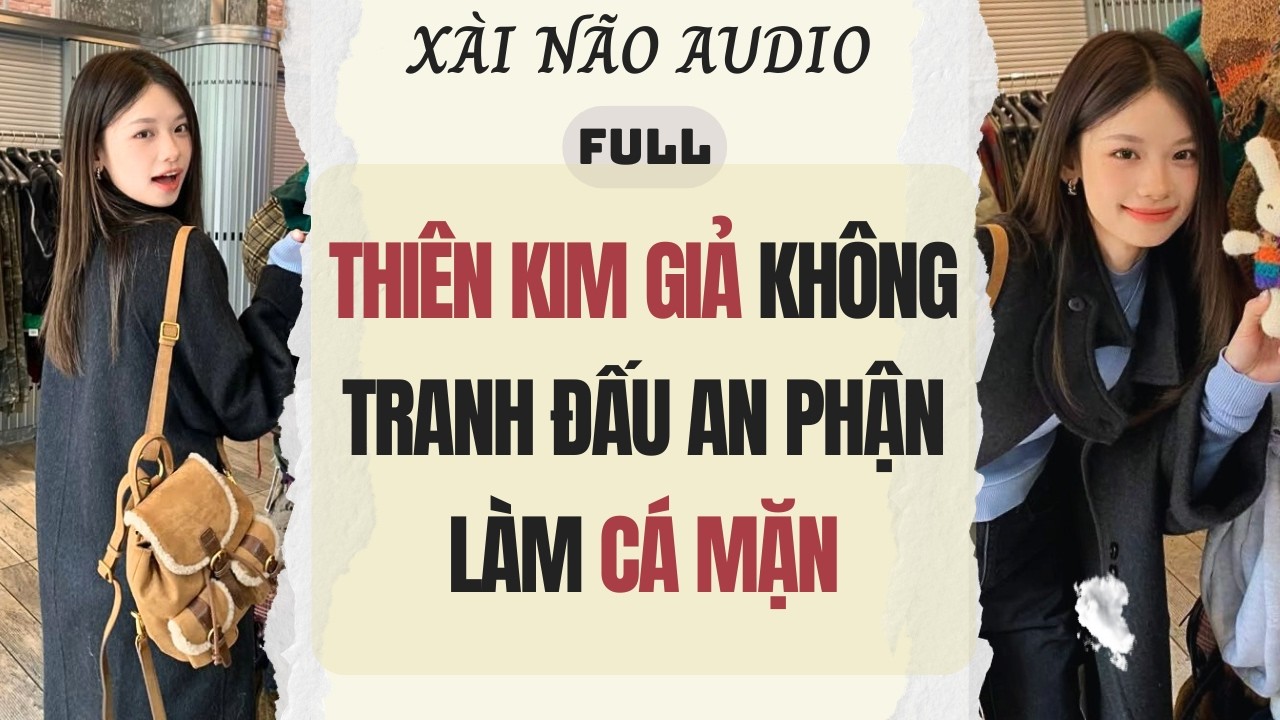Full audio | THIÊN KIM GIẢ KHÔNG TRANH ĐẤU CHỈ AN PHẬN LÀM CÁ MẶN | Xài Não Audio #truyenaudio