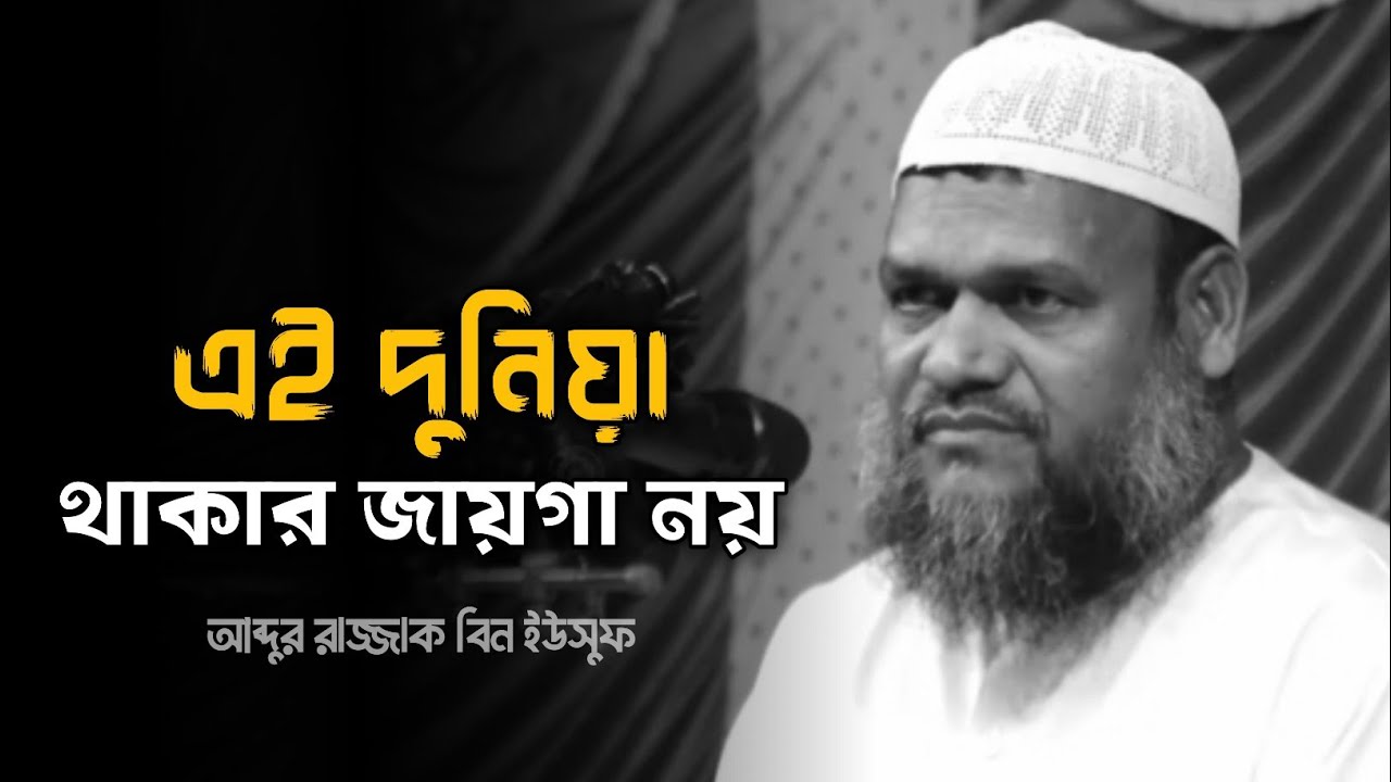 এই দুনিয়া থাকার জায়গা নয় - আব্দুর রাজ্জাক বিন ইউসুফ 
