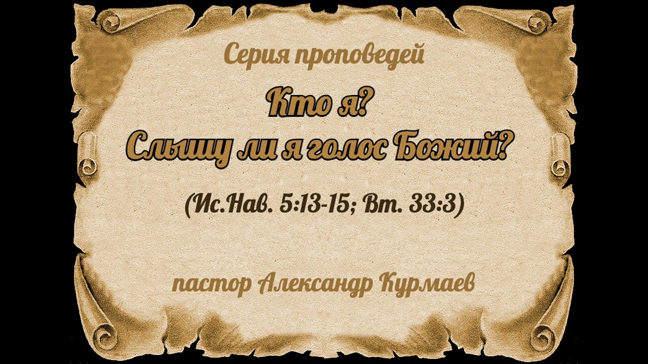 Кто я? Слышу ли я голос Божий? (Ис.Нав. 5:13-15; Вт. 33:3) (Проповедь Александра Курмаева)