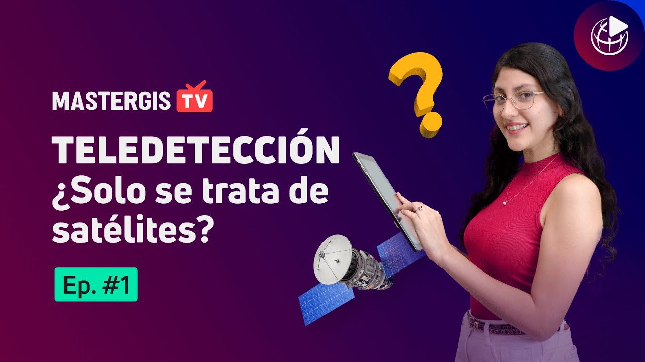 MASTERGIS TV 📺 EP#1: ¿Qué es la TELEDETECCIÓN?  ¿Solo se trata de satélites?
