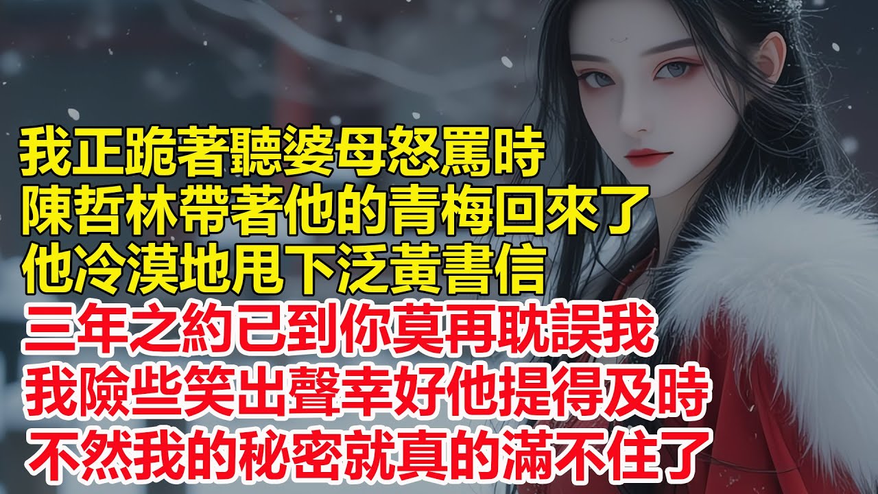 我正跪著聽婆母怒罵時，陳哲林帶著他的青梅回來了，他冷漠地甩下泛黃書信，三年之約已到你莫再耽誤我，我險些笑出聲幸好他提得及時，不然我的秘密就真的滿不住了....