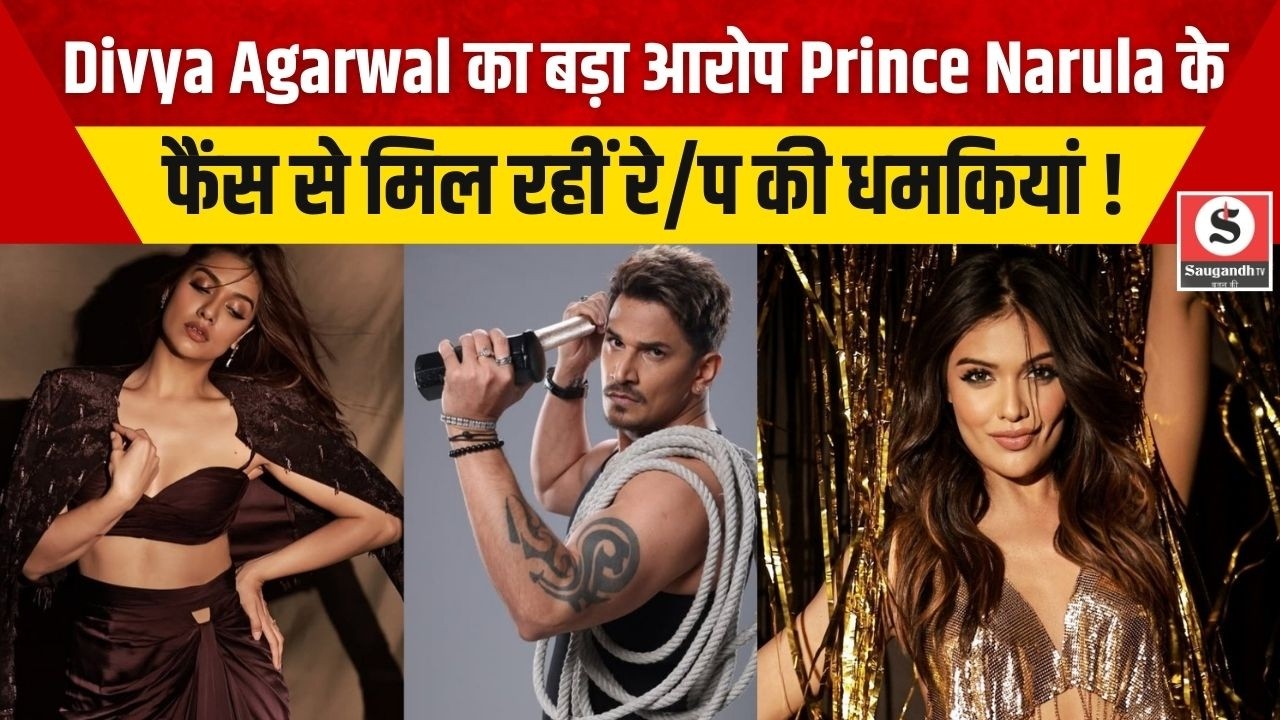 Divya Agarwal का बड़ा आरोप Prince Narula के फैंस से मिल रहीं रे/प की धमकियां !