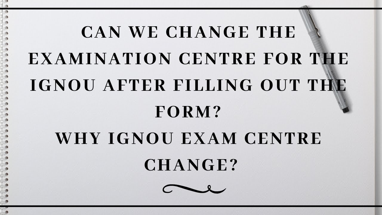 CAN WE CHANGE THE EXAM CENTRE FOR THE IGNOU AFTER FILLING THE FORM?  WHY IGNOU EXAM CENTRE CHANGE?