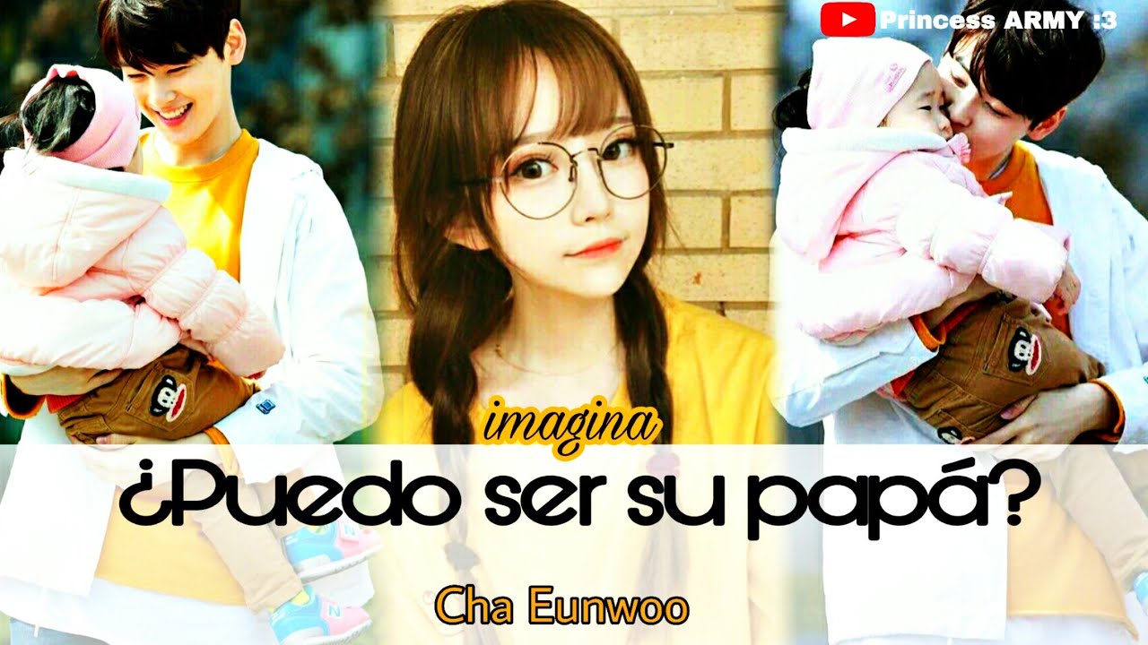 Imagina con Eunwoo cap1 👨‍👩‍👧¿Puedo ser su papá?  1/2👨‍👩‍👧