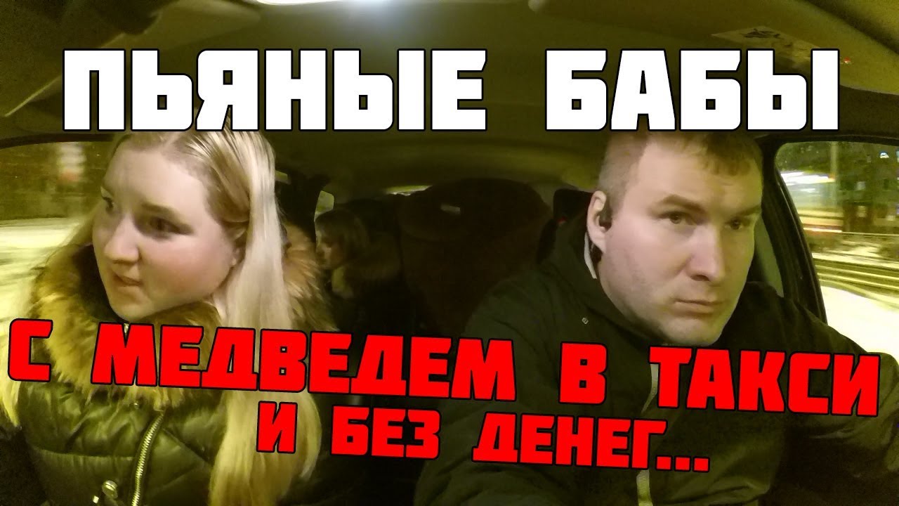 ПЬЯНЫЕ БАБЫ В ТАКСИ С МЕДВЕДЕМ И БЕЗ ДЕНЕГ