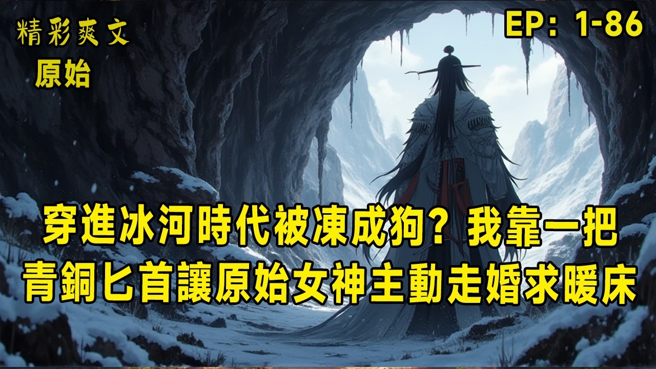 標題：穿進冰河時代被凍成狗？我靠一把青銅匕首讓原始女神主動走婚求暖床！別人狩獵拼到斷氣，他設個陷阱獵物排隊送命；別人膜拜燧石當神，他反手掏出青銅匕首嚇跪全族！更離譜的是，野生水牛見他如見君王，
